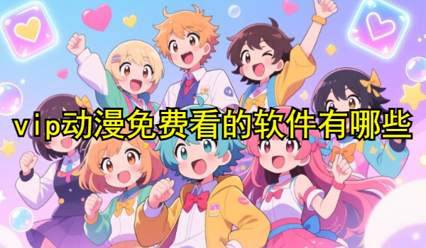 vip动漫免费看的软件有哪些