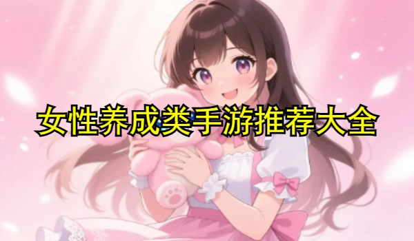 女性养成类手游推荐大全
