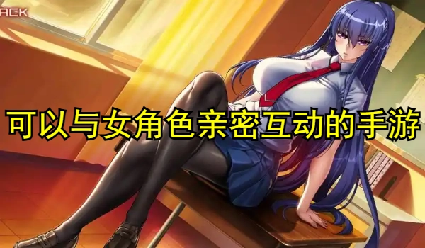 可以与女角色亲密互动的手游