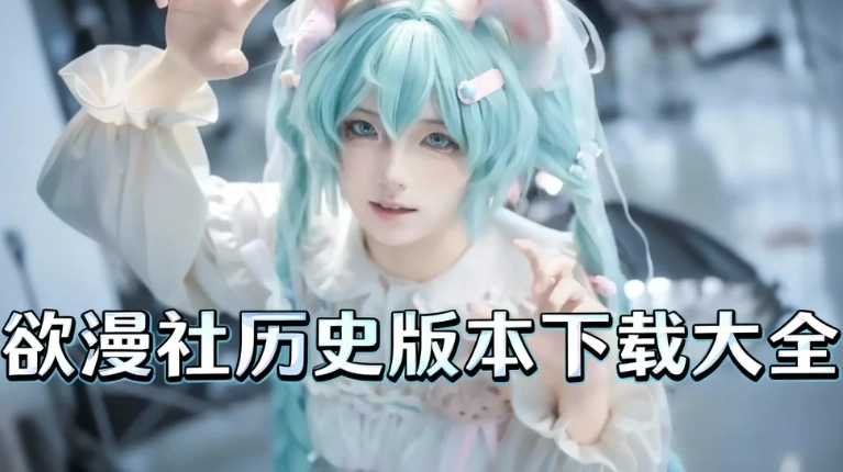 欲漫社老版本下载-欲漫社旧版/经典版下载-欲漫社历史版本下载大全