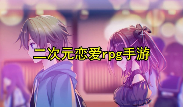 二次元恋爱rpg手游推荐