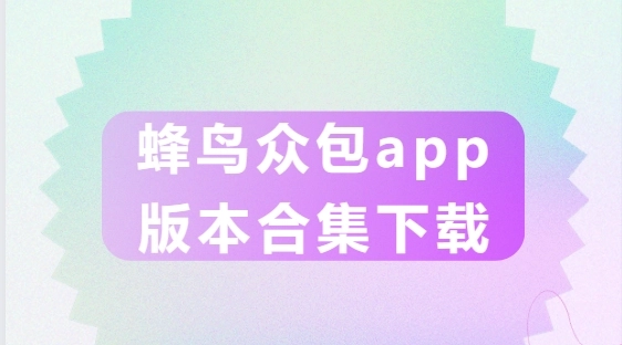 蜂鸟众包app版本合集-蜂鸟众包最新版本/旧版本/官方版下载