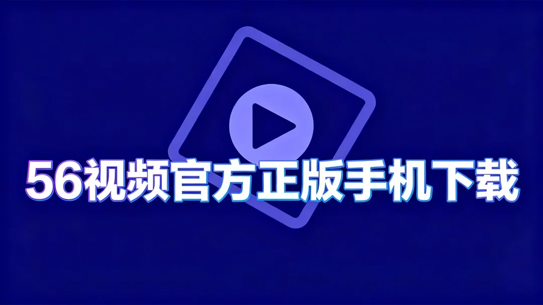 56视频正版下载-56视频官方版/手机版下载-56视频官方正版手机下载