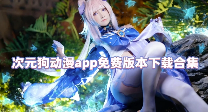 次元狗动漫app下载-次元狗动漫app手机版下载-次元狗动漫app免费版本下载合集