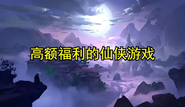 拥有高额福利的仙侠游戏