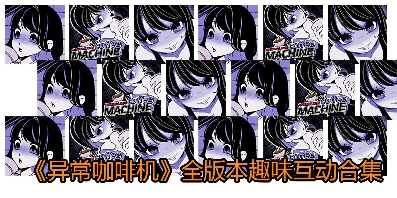 《异常咖啡机》全版本趣味合集