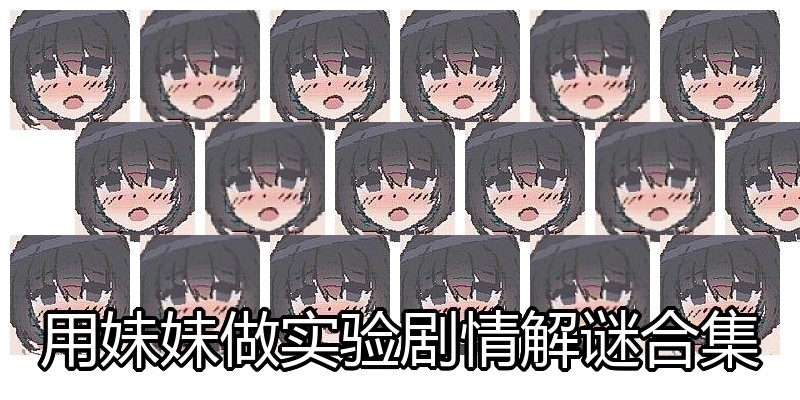 用妹妹做实验剧情解谜合集