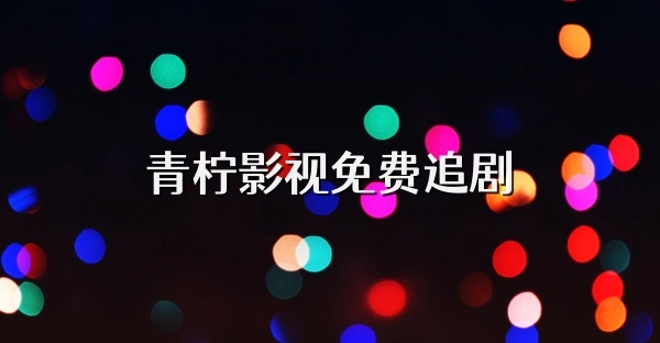 青柠视频app合集-青柠视频完整版/免费版/官方版下载