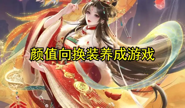 适合女生的颜值向换装养成游戏汇总专区