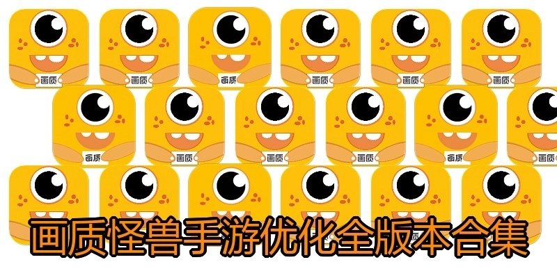畫質(zhì)怪獸手游優(yōu)化全版本合集