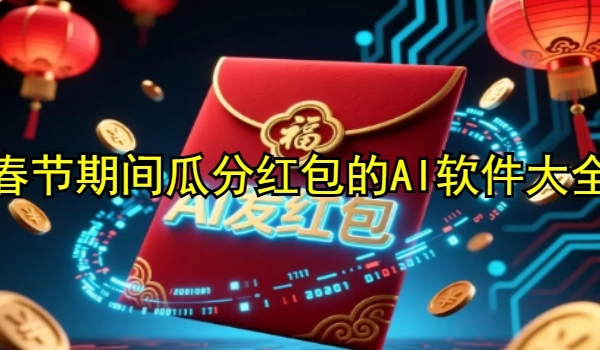 春節(jié)期間瓜分紅包的AI軟件大全