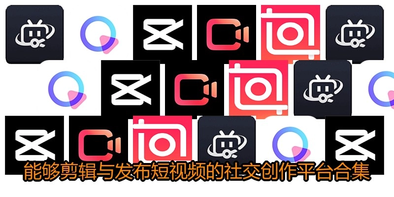 能够剪辑与发布短视频的社交创作平台合集
