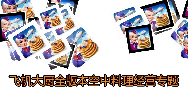 飞机大厨全版本空中料理经营专题