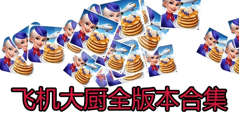 飞机大厨全版本合集