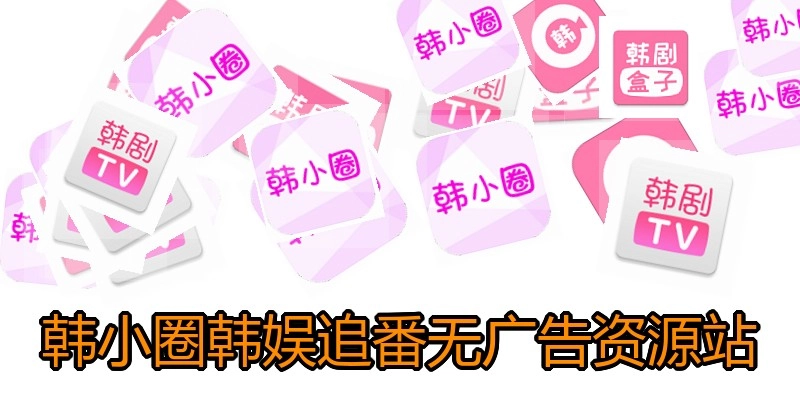 韩小圈韩娱追番无广告资源站