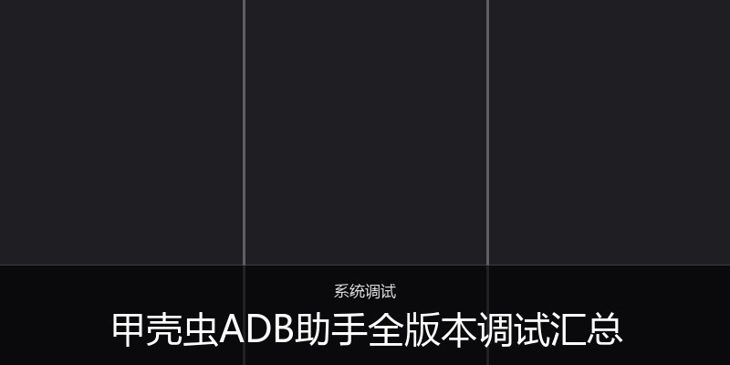 甲壳虫ADB助手全版本调试汇总