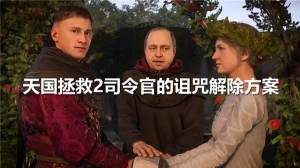天國拯救2司令官的詛咒怎么解除-天國拯救2司令官的詛咒解除方案